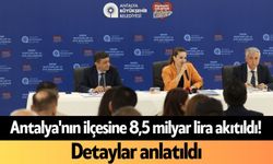 Antalya'nın ilçesine 8,5 milyar lira akıtıldı! Detaylar anlatıldı