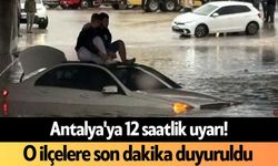 Antalya'ya 12 saatlik uyarı! O ilçelere son dakika duyuruldu