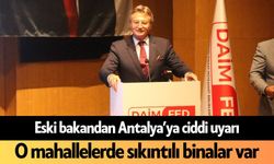 Eski bakandan Antalya’ya ciddi uyarı! O mahallelerde sıkıntılı binalar var