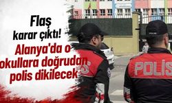 Flaş karar çıktı: Alanya'da o okullara doğrudan polis dikilecek