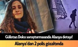 Gülistan Doku soruşturmasında Alanya'dan 2 polis gözaltında