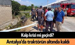 Kalp krizi mi geçirdi? Antalya'da traktörün altında kaldı