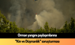 Orman yangını paylaşımlarına "Kin ve Düşmanlık" soruşturması