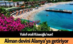 Vakıf oteli Köseoğlu’nun! Alman devini Alanya’ya getiriyor