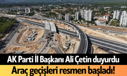 AK Parti İl Başkanı Ali Çetin duyurdu! Araç geçişleri resmen başladı