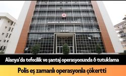 Alanya’da tefecilik ve şantaj operasyonunda 6 tutuklama