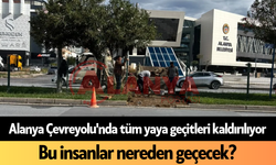 Alanya Çevreyolu'nda tüm yaya geçitleri kaldırlıyor