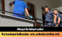 SON DAKİKA! Alanya’da dehşet: Tartıştığı kız kardeşini balkondan atıp intihar etti