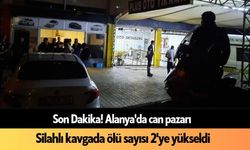 Son Dakika! Alanya'da silahlı kavgada ölü sayısı 2'ye yükseldi