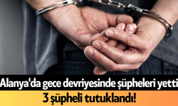 Alanya'da gece devriyesinde şüpheleri yetti