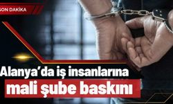 Alanya’da iş insanlarına sabah şoku! MASAK inceledi, iş insanları ve müteahhitler gözaltına alındı