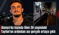 Alanya'da kazada ölen 20 yaşındaki Tayfun'un ardından acı gerçek ortaya çıktı