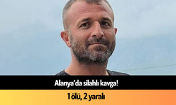 Alanya’da silahlı kavga: 1 ölü, 2 yaralı