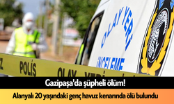 Gazipaşa'da şüpheli ölüm! Alanyalı 20 yaşındaki genç havuz kenarında ölü bulundu