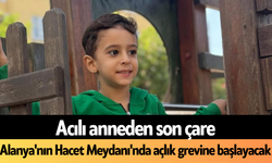 Alanya'nın Hacet Meydanı'nda açlık grevine başlayacak!