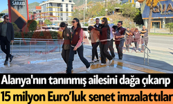 SON DAKİKA! Alanya'nın tanınmış ailesini dağa çıkarıp 15 milyon Euro’luk senet imzalattılar