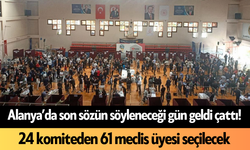 Alanya’da son sözün söyleneceği gün geldi çattı! 24 komiteden 61 meclis üyesi seçilecek