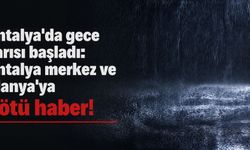Antalya'da gece yarısı başladı: Antalya merkez ve Alanya'ya kötü haber!
