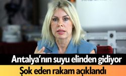 Antalya’nın suyu elinden gidiyor