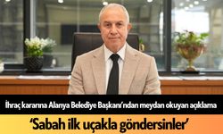 İhraç kararına Alanya Belediye Başkanı’ndan meydan okuyan açıklama! ‘Sabah ilk uçakla göndersinler’