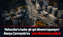 Mahmutlar’a kadar git-gel dönemi kapanıyor! Alanya Çevreyolu'na yeni düzenleme geliyor
