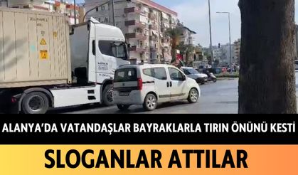 Alanya'da vatandaşlar bayraklarla tırın önünü kesti: Sloganlar attılar