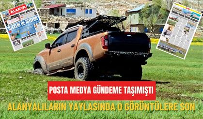 Posta Medya gündeme taşımıştı: Alanyalıların yaylasında o görüntülere son