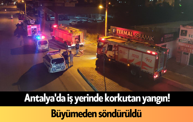 Antalya'da iş yerinde korkutan yangın! Büyümeden söndürüldü