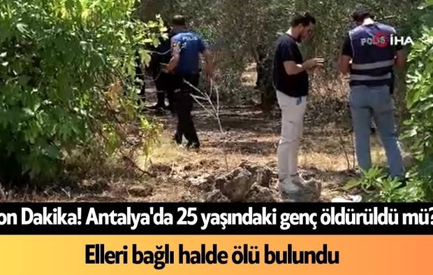 Antalya'da 25 yaşındaki genç elleri arkadan bağlı halde ölü bulundu