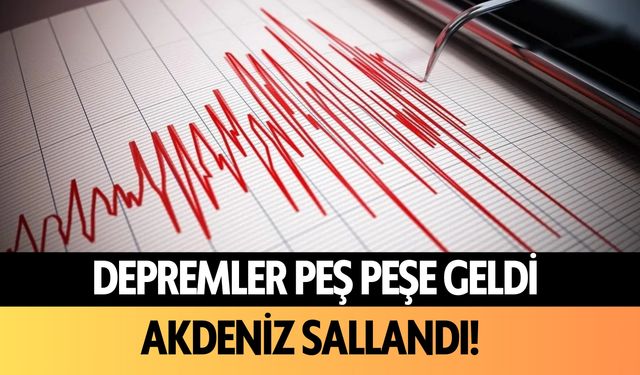 Depremler peş peşe geldi! Akdeniz sallandı