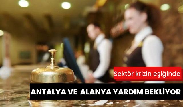 Sektör krizin eşiğinde: Antalya ve Alanya yardım bekliyor