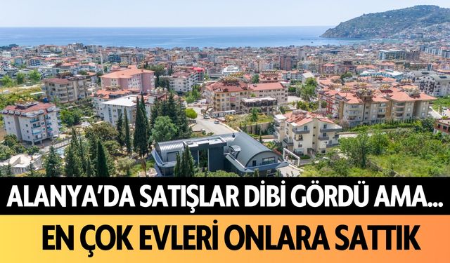 Alanya'da satışlar dibi gördü ama... En çok evleri onlara sattık