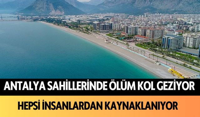 Antalya sahillerinde ölüm kol geziyor: Hepsi insanlardan kaynaklanıyor