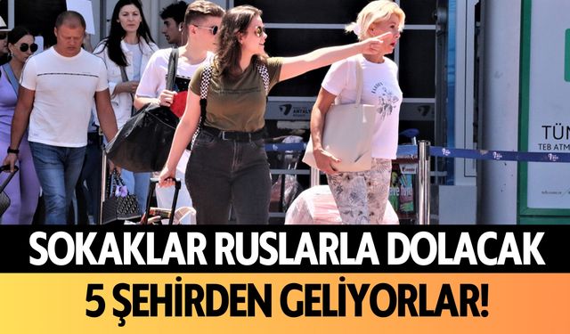 Sokaklar Ruslarla dolacak: 5 şehirden geliyorlar!