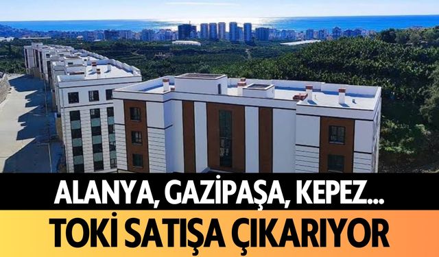 Alanya, Gazipaşa, Kepez... TOKİ satışa çıkarıyor