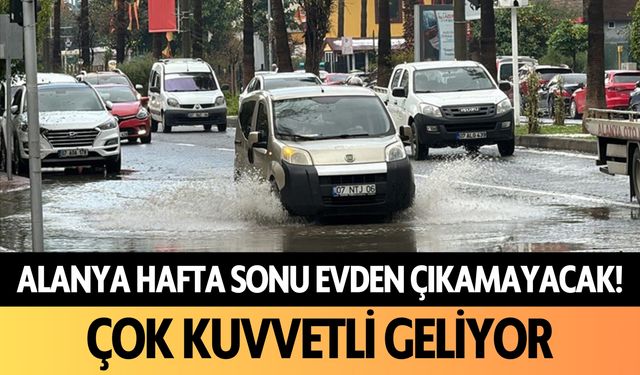 Hafta sonu Alanya, evden çıkamayacak! Çok kuvvetli geliyor