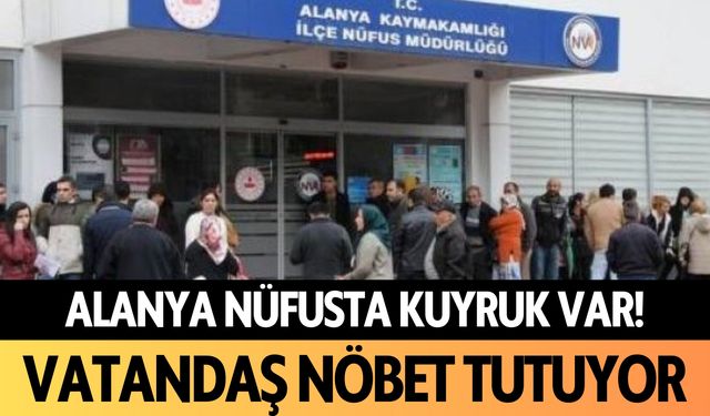 Alanya’da nüfusta kuyruk var: Vatandaşlar nöbet tutuyor!