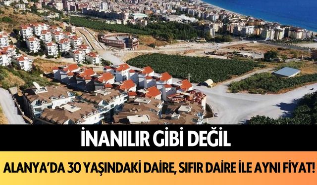 İnanılır gibi değil: Alanya'da 30 yaşındaki daire, sıfır daire ile aynı fiyat!