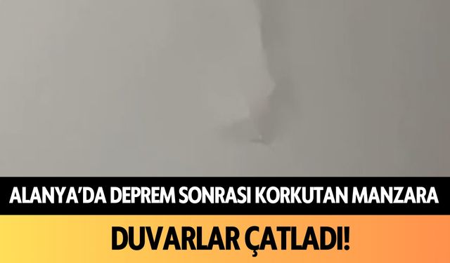 Alanya'da deprem sonrası korkutan manzara: Duvarlar çatladı!