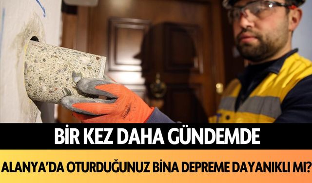 Bir kez daha gündemde: Alanya'da oturduğunuz bina depreme dayanıklı mı?