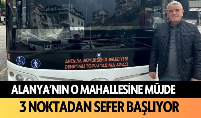 Alanya'nın o mahallesine müjde: 3 noktadan sefer başlıyor