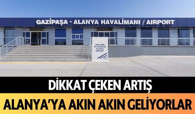 Dikkat çeken artış: Alanya'ya akın akın geliyorlar!