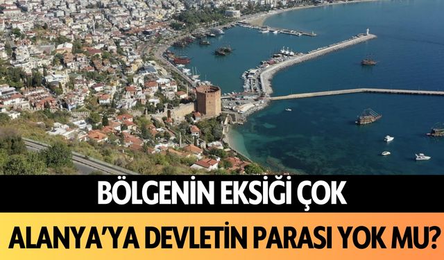 Bölgenin eksiği çok! Alanya'ya devletin parası yok mu?