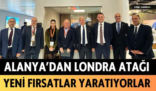 Alanya'dan Londra atağı: Yeni fırsatlar yaratıyorlar