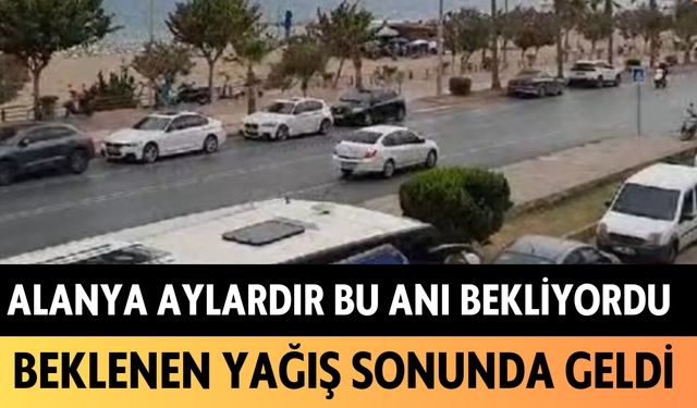 Alanya aylardır bu anı bekliyordu: Beklenen yağış sonunda geldi