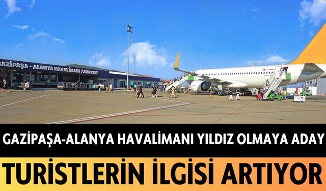 Gazipaşa-Alanya Havalimanı yıldız olmaya aday: Turistlerin ilgisi artıyor