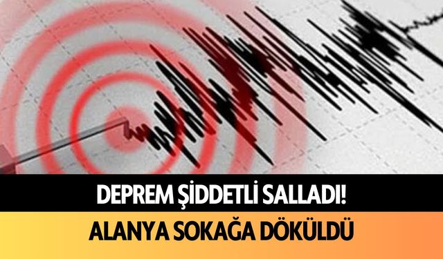 Deprem şiddetli salladı! Alanya sokağa döküldü