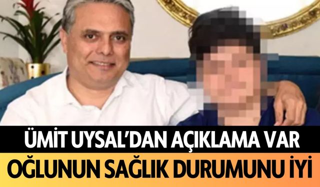 Ümit Uysal'dan açıklama var: Oğlunun sağlık durumu iyi