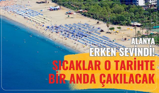 Alanya erken sevindi! Sıcaklar o tarihte bir anda çakılacak