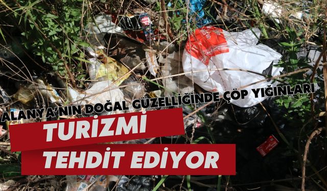 Alanya'nın doğal güzelliğinde çöp yığınları: Turizmi tehdit ediyor